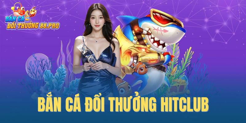 Bắn cá đổi thưởng Hitclub