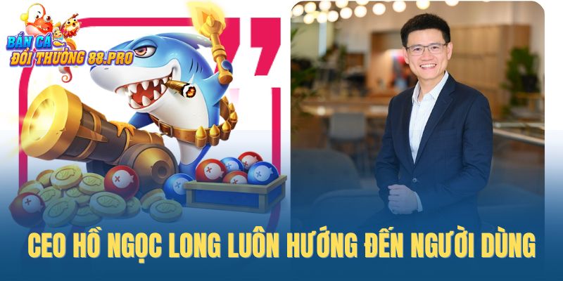 CEO Hồ Ngọc Long luôn hướng đến người dùng