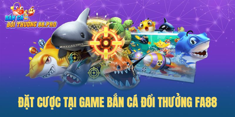 Đặt cược tại game bắn cá đổi thưởng FA88
