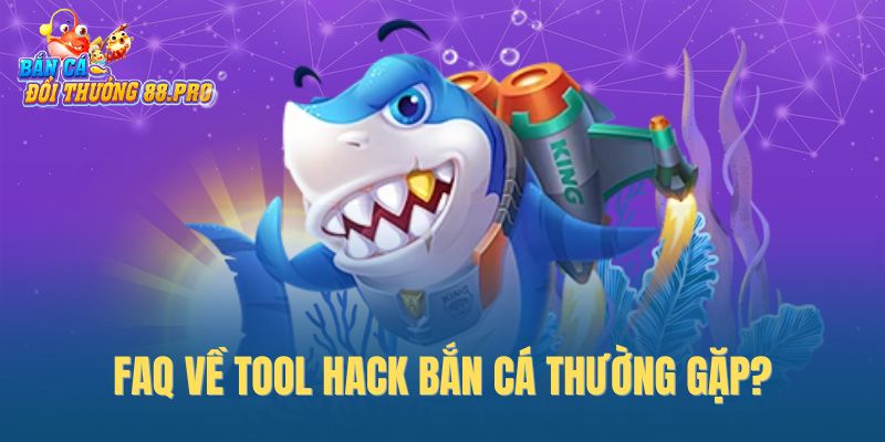 FAQ về tool hack bắn cá thường gặp? FAQ về tool hack bắn cá thường gặp?