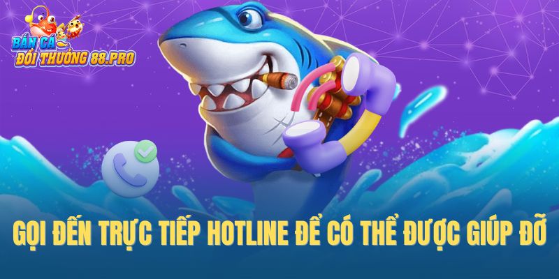 Gọi đến trực tiếp hotline để có thể được giúp đỡ