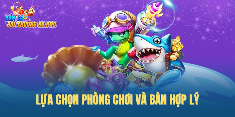 Lựa chọn phòng chơi và bàn hợp lý Lựa chọn phòng chơi và bàn hợp lý