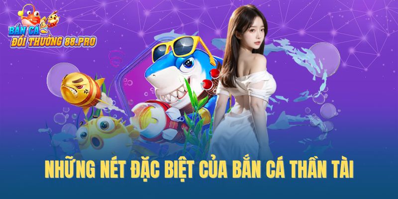 Những nét đặc biệt của bắn cá thần tài
