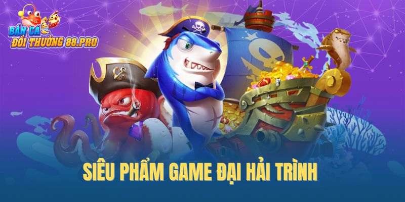 Siêu phẩm game Đại Hải Trình 