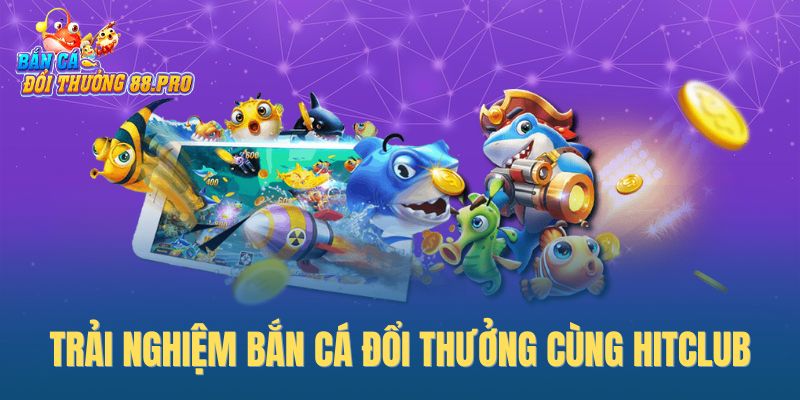 Trải nghiệm bắn cá đổi thưởng cùng Hitclub