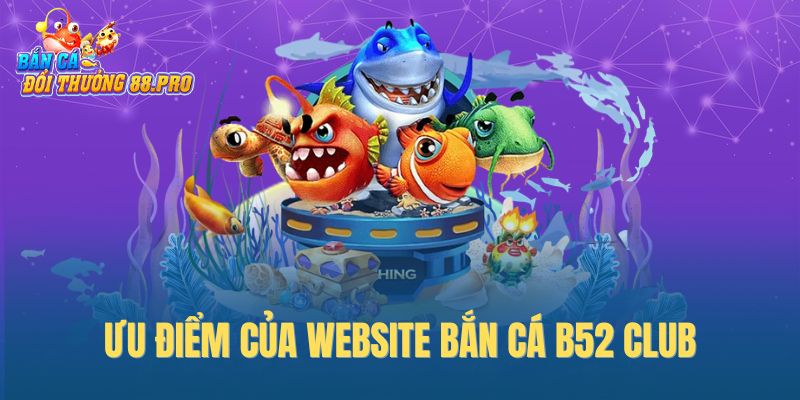 Ưu điểm của website bắn cá B52 Club
