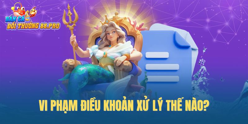 Vi phạm điều khoản xử lý thế nào?